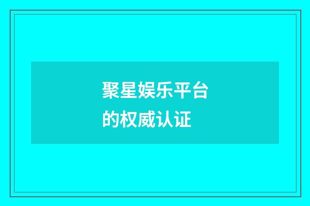 聚星娱乐平台的权威认证