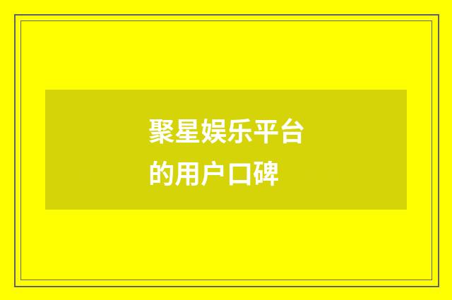 聚星娱乐平台的用户口碑