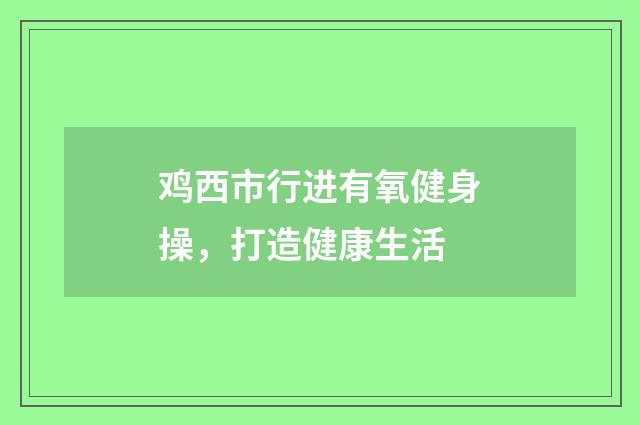 鸡西市行进有氧健身操,打造健康生活