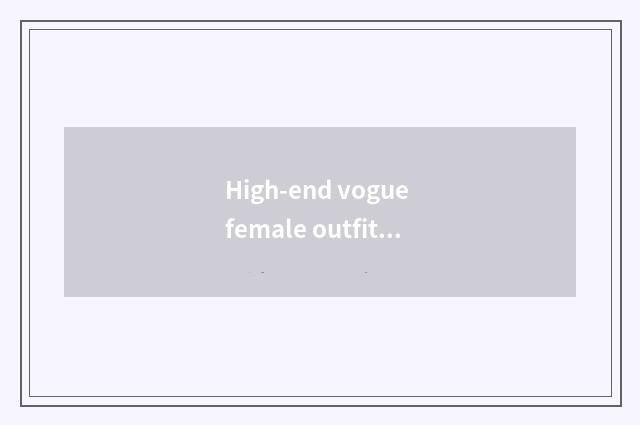 High-end vogue female outfit: Arrive from the design tie-in