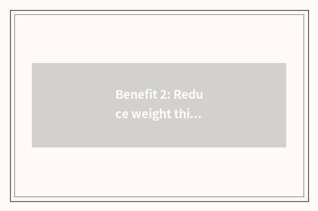 Benefit 2: Reduce weight thin body