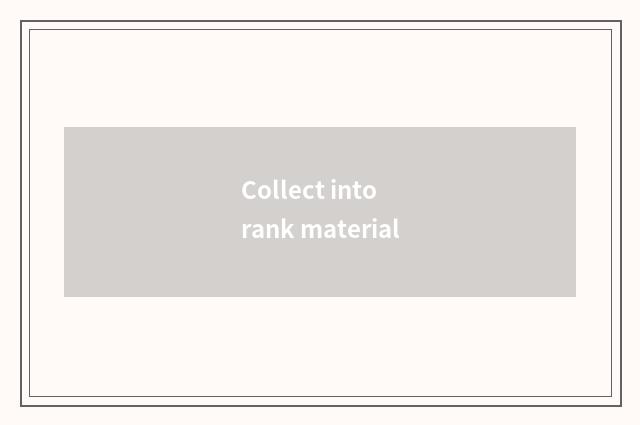 Collect into rank material