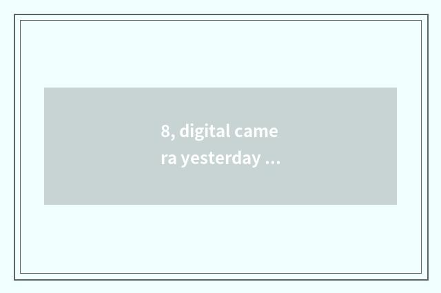 8, digital camera yesterday by me a camera lens knock is crooked, how many money