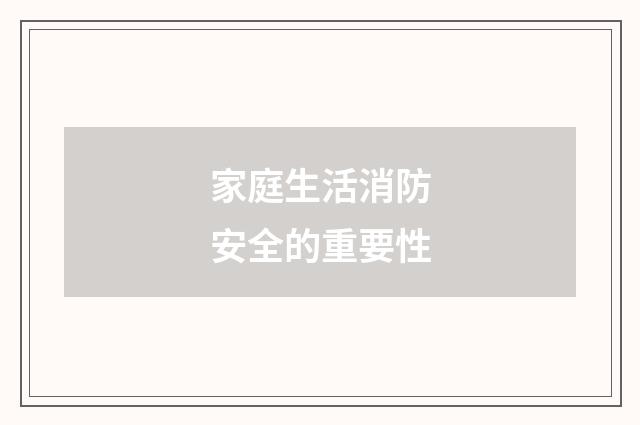 家庭生活消防安全的重要性