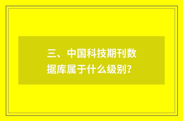 三、中国科技期刊数据库属于什么级别？