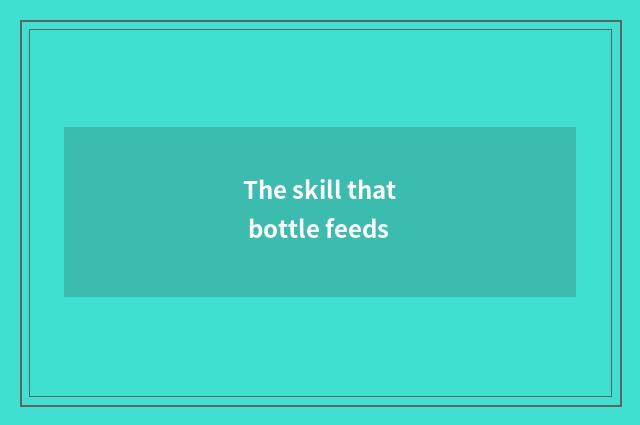The skill that bottle feeds