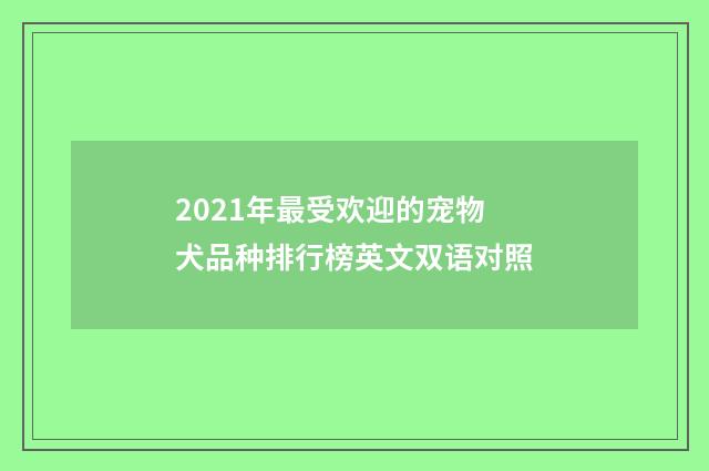 2021年最受欢迎的宠物犬品种排行榜英文双语对照