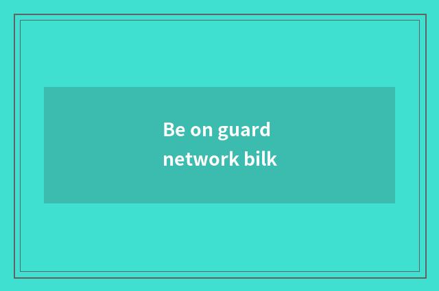 Be on guard network bilk