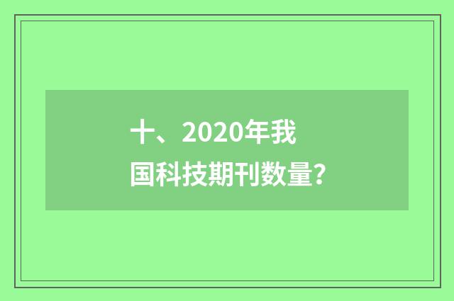十、2020年我国科技期刊数量？