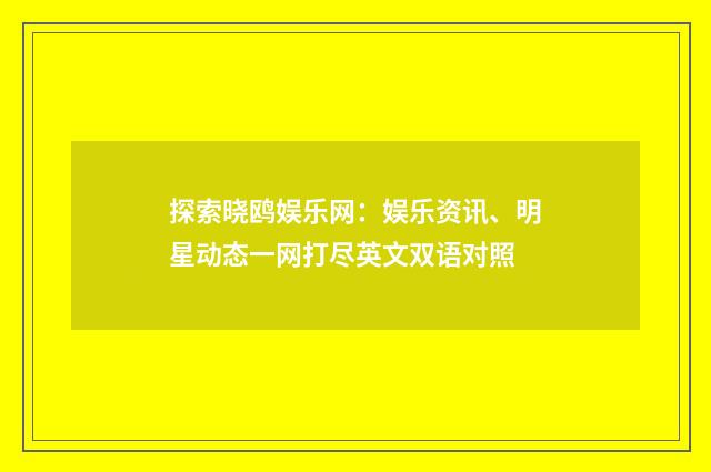 探索晓鸥娱乐网：娱乐资讯、明星动态一网打尽英文双语对照