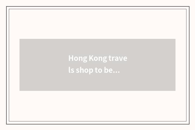 Hong Kong travels shop to be recommended with the tourist attraction