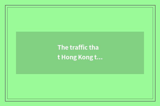 The traffic that Hong Kong travels and accommodation suggest