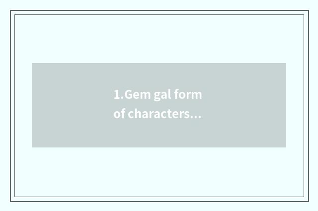 1.Gem gal form of characters or letters
