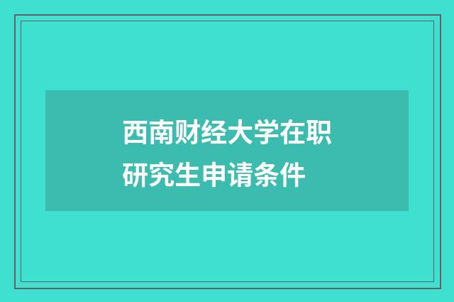 西南财经大学在职研究生申请条件