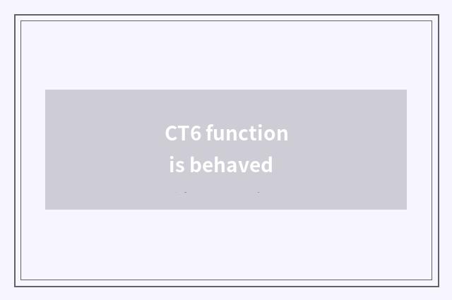 CT6 function is behaved