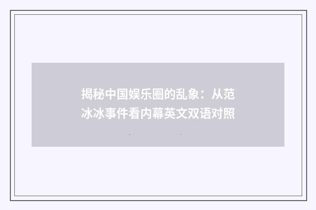 揭秘中国娱乐圈的乱象:从范冰冰事件看内幕英文双语对照