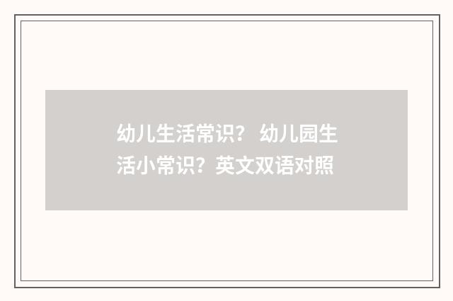 幼儿生活常识？ 幼儿园生活小常识？英文双语对照