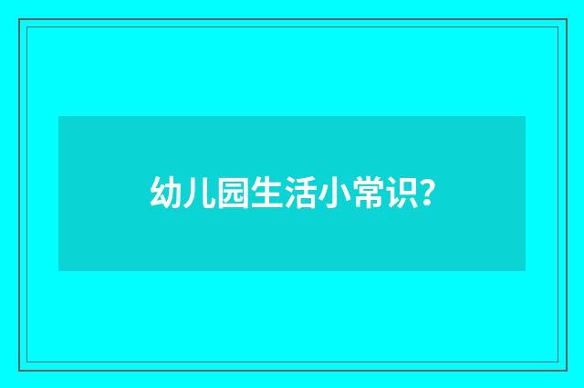 幼儿园生活小常识？