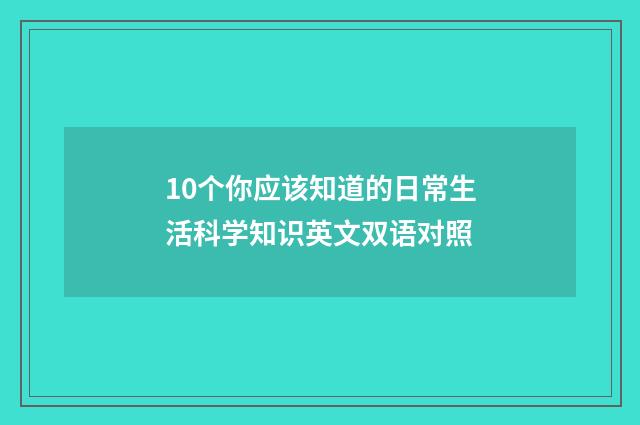 10个你应该知道的日常生活科学知识英文双语对照