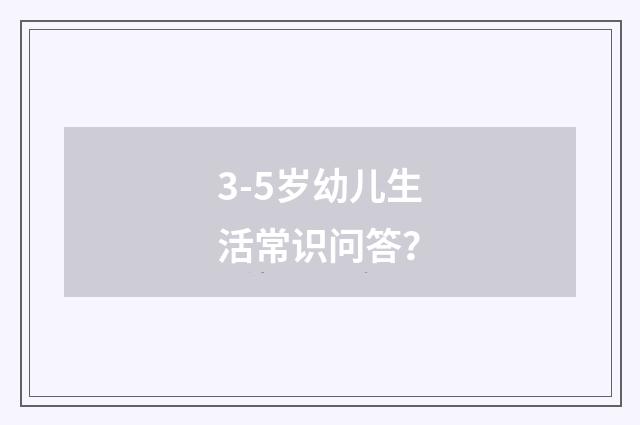3-5岁幼儿生活常识问答？