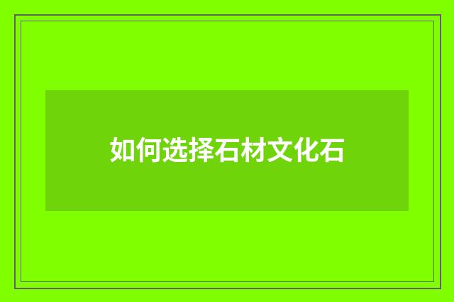如何选择石材文化石