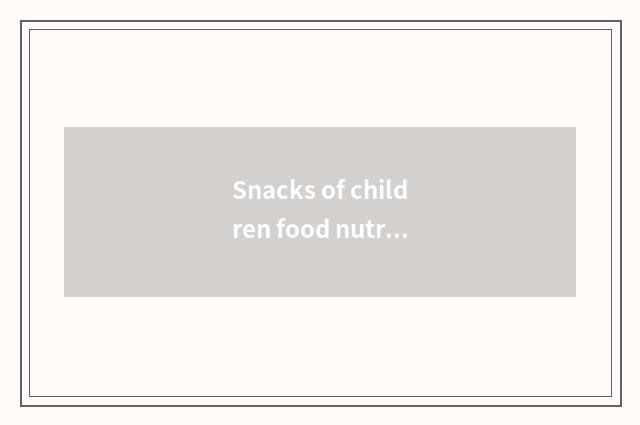 Snacks of children food nutrition: How to choose the most healthy option