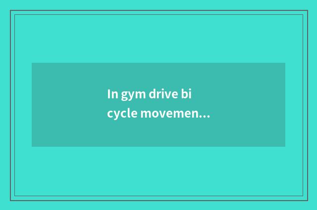 In gym drive bicycle movement, meeting arrangement lets the coach ride how many
