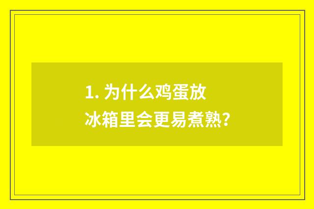 1. 为什么鸡蛋放冰箱里会更易煮熟?