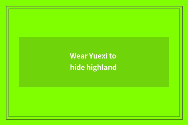 Wear Yuexi to hide highland