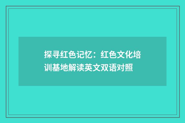 探寻红色记忆：红色文化培训基地解读英文双语对照