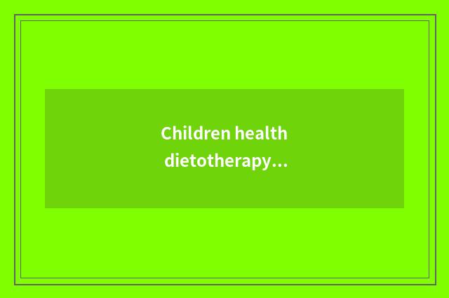Children health dietotherapy: Scientific food aids force children health to grow