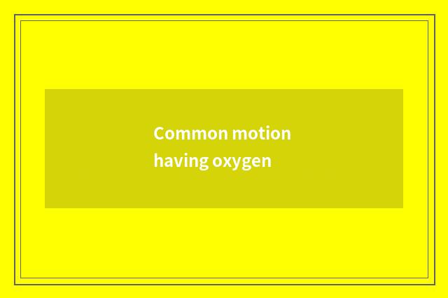 Common motion having oxygen