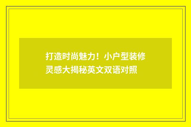 打造时尚魅力！小户型装修灵感大揭秘英文双语对照