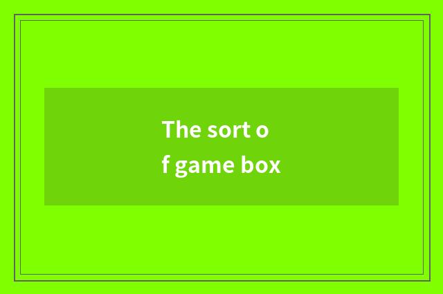 The sort of game box