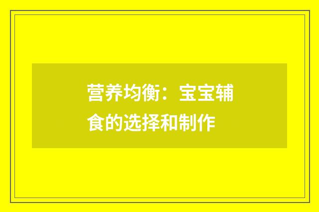 营养均衡:宝宝辅食的选择和制作