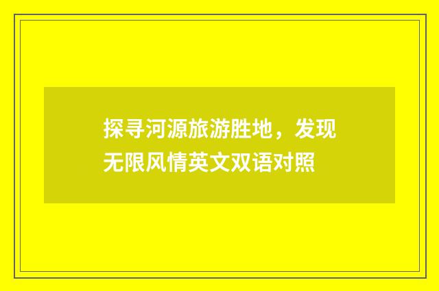 探寻河源旅游胜地，发现无限风情英文双语对照