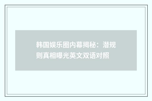 韩国娱乐圈内幕揭秘：潜规则真相曝光英文双语对照
