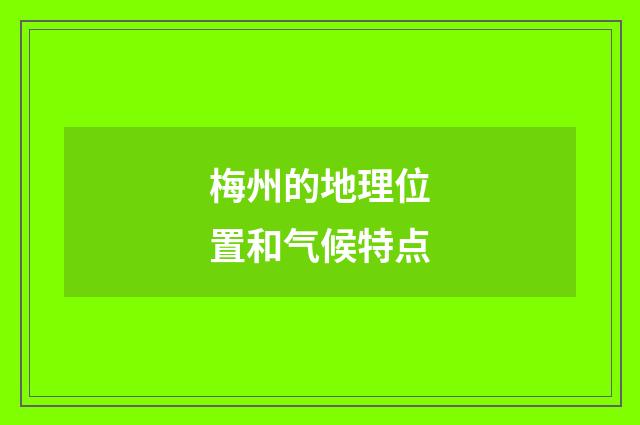 梅州的地理位置和气候特点