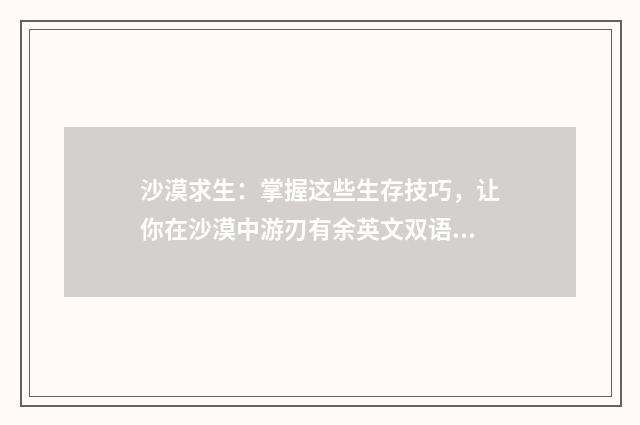 沙漠求生:掌握这些生存技巧,让你在沙漠中游刃有余英文双语对照