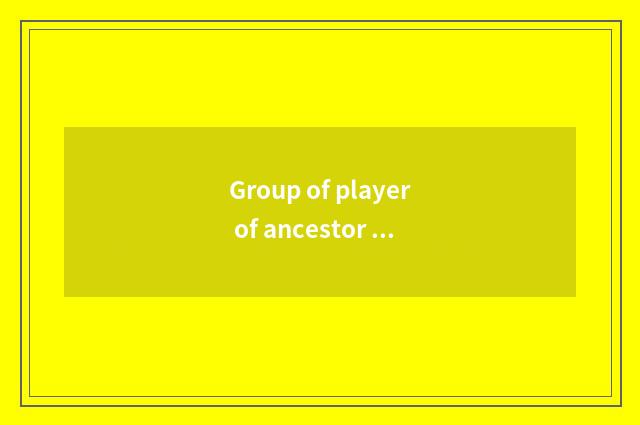 Group of player of ancestor Ma game