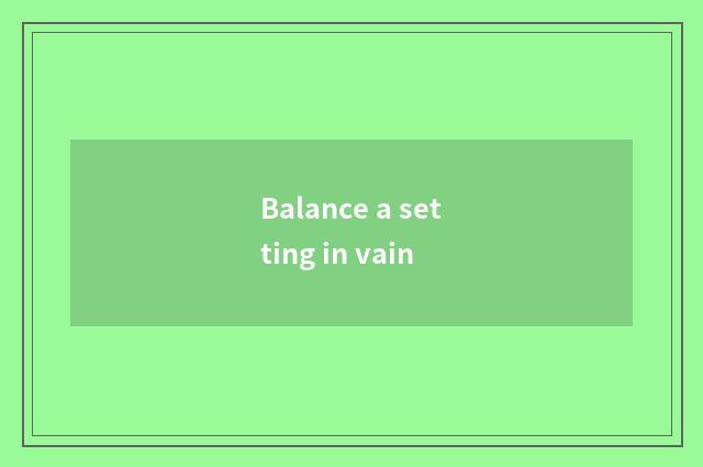 Balance a setting in vain