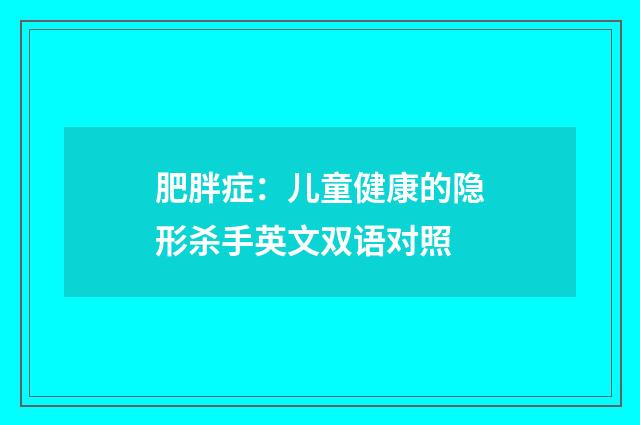肥胖症：儿童健康的隐形杀手英文双语对照