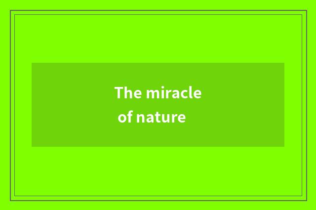 The miracle of nature