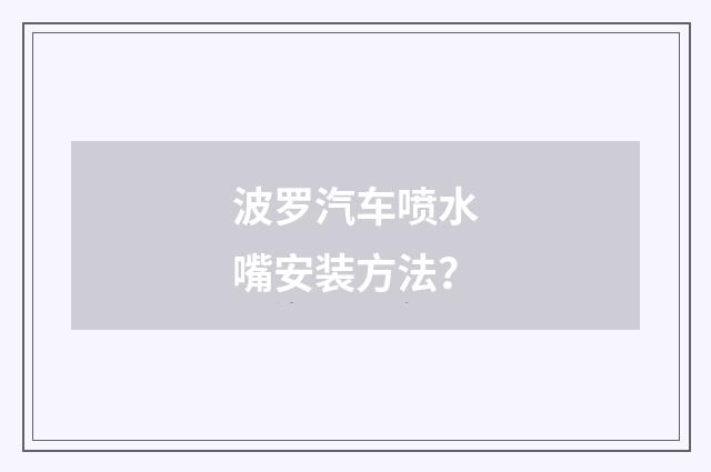 波罗汽车喷水嘴安装方法？