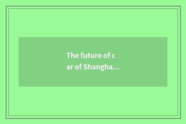 The future of car of Shanghai China general plans
