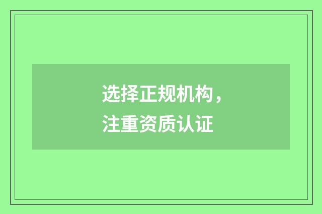 选择正规机构,注重资质认证
