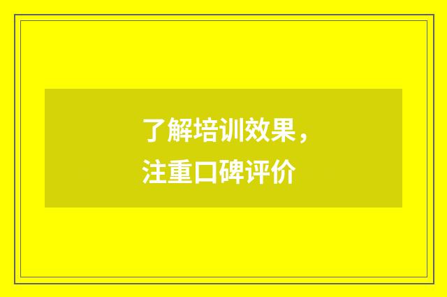 了解培训效果,注重口碑评价