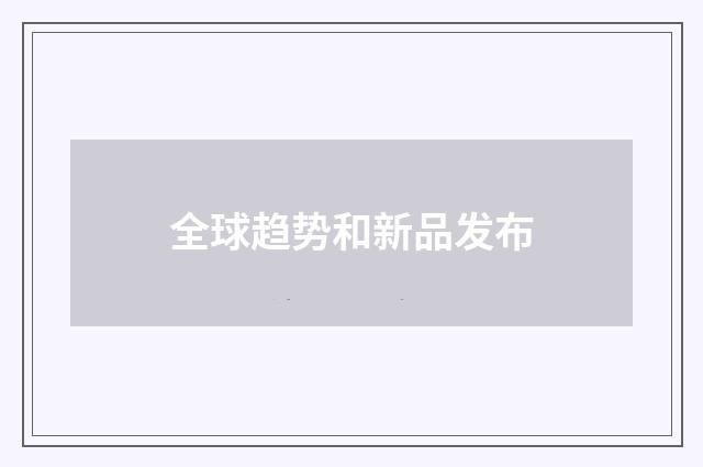 全球趋势和新品发布