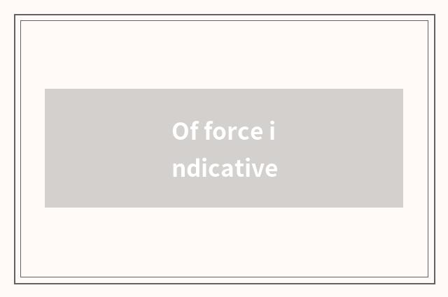 Of force indicative