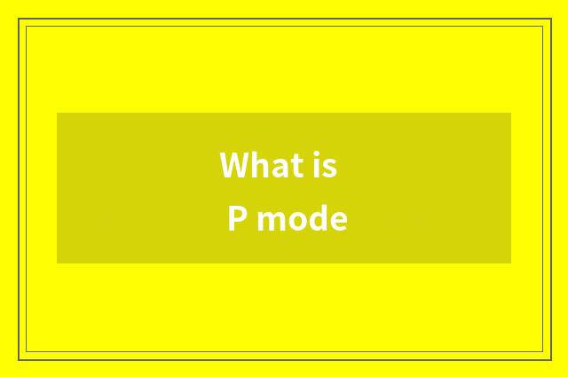 What is P mode